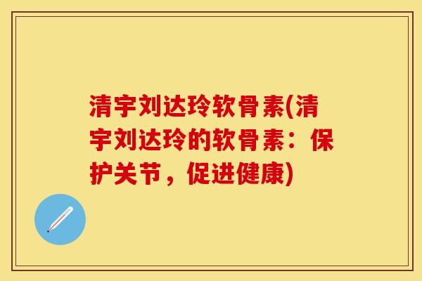 清宇刘达玲软骨素(清宇刘达玲的软骨素：保护关节，促进健康)
