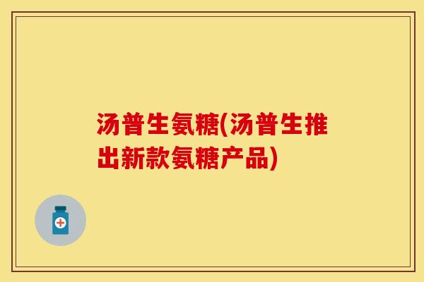 汤普生氨糖(汤普生推出新款氨糖产品)