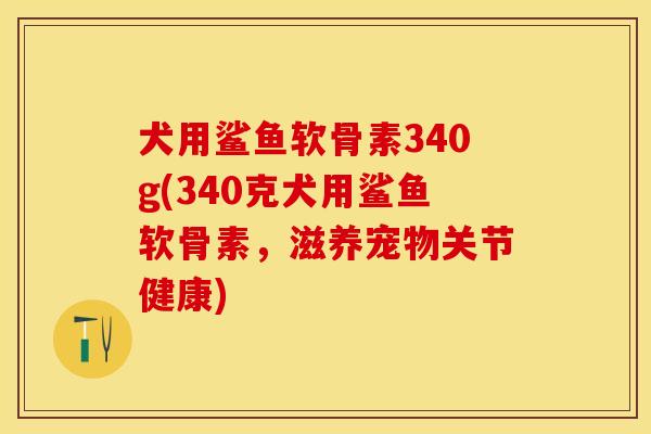 犬用鲨鱼软骨素340g(340克犬用鲨鱼软骨素，滋养宠物关节健康)