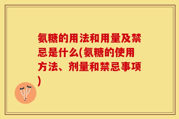 氨糖的用法和用量及禁忌是什么(氨糖的使用方法、剂量和禁忌事项)