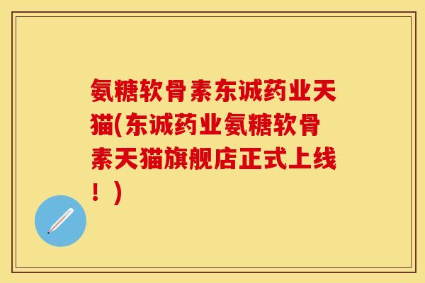 氨糖软骨素东诚药业天猫(东诚药业氨糖软骨素天猫旗舰店正式上线！)