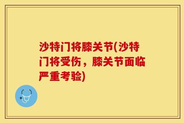 沙特门将膝关节(沙特门将受伤，膝关节面临严重考验)