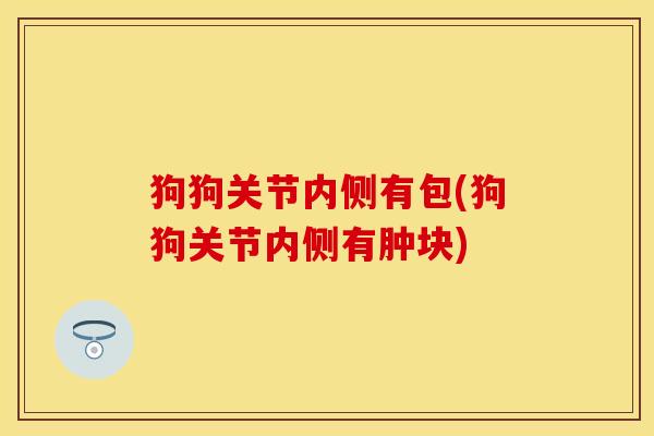 狗狗关节内侧有包(狗狗关节内侧有肿块)