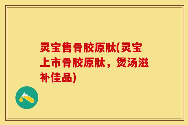 灵宝售骨胶原肽(灵宝上市骨胶原肽，煲汤滋补佳品)