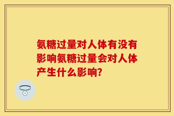 氨糖过量对人体有没有影响氨糖过量会对人体产生什么影响？