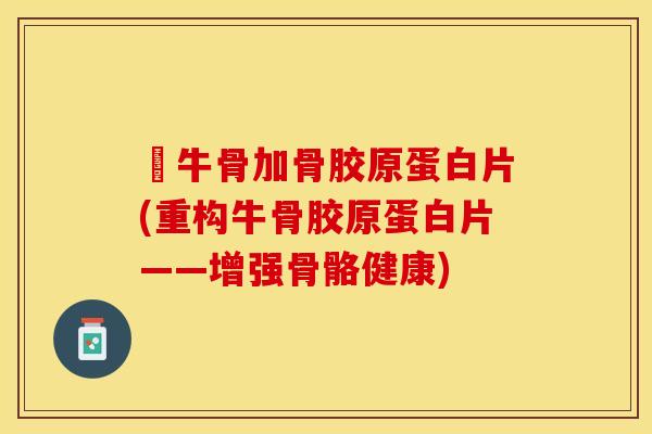 牤牛骨加骨胶原蛋白片(重构牛骨胶原蛋白片——增强骨骼健康)