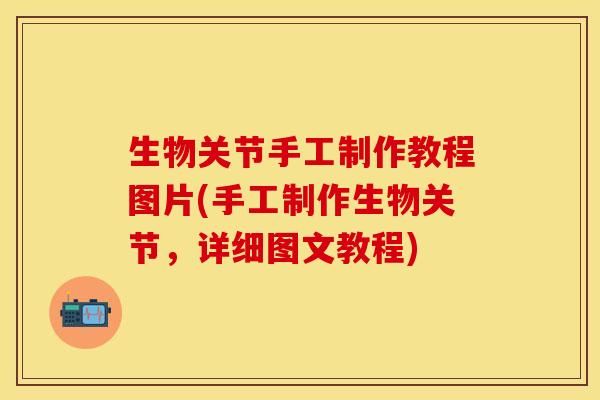 生物关节手工制作教程图片(手工制作生物关节，详细图文教程)