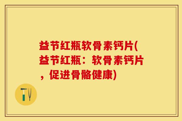 益节红瓶软骨素钙片(益节红瓶：软骨素钙片，促进骨骼健康)