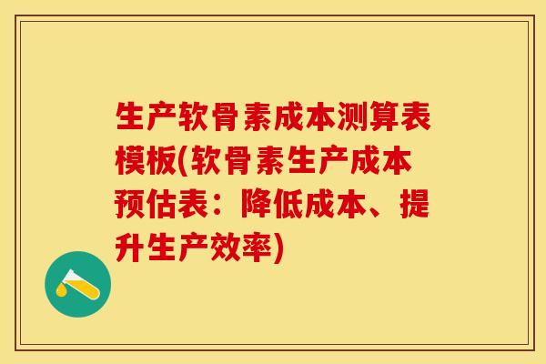 生产软骨素成本测算表模板(软骨素生产成本预估表：降低成本、提升生产效率)