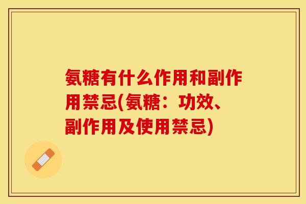 氨糖有什么作用和副作用禁忌(氨糖：功效、副作用及使用禁忌)