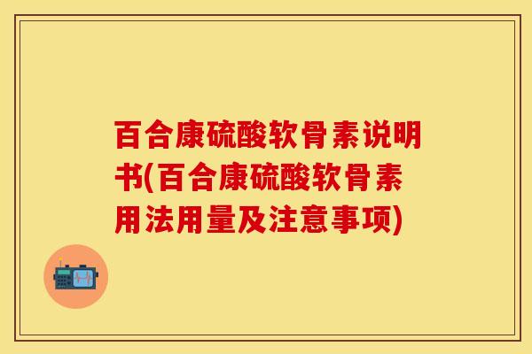 百合康硫酸软骨素说明书(百合康硫酸软骨素用法用量及注意事项)