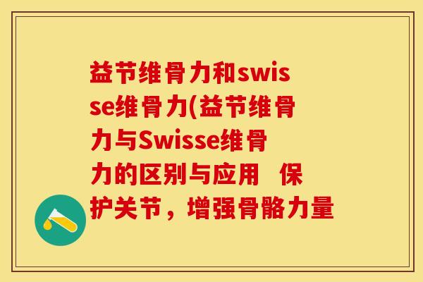 益节维骨力和swisse维骨力(益节维骨力与Swisse维骨力的区别与应用  保护关节，增强骨骼力量