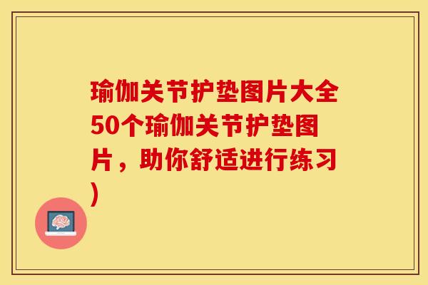 瑜伽关节护垫图片大全50个瑜伽关节护垫图片，助你舒适进行练习)