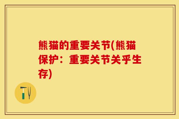 熊猫的重要关节(熊猫保护：重要关节关乎生存)