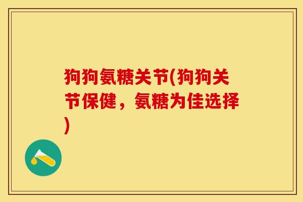 狗狗氨糖关节(狗狗关节保健，氨糖为佳选择)
