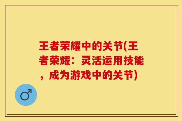 王者荣耀中的关节(王者荣耀：灵活运用技能，成为游戏中的关节)
