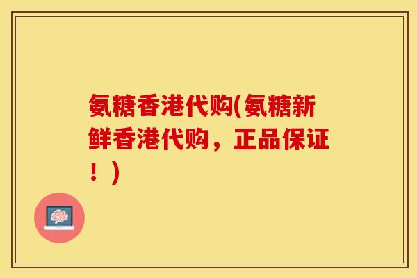氨糖香港代购(氨糖新鲜香港代购，正品保证！)