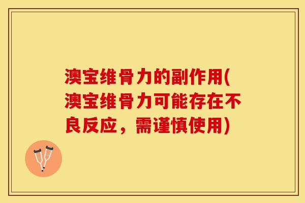 澳宝维骨力的副作用(澳宝维骨力可能存在不良反应，需谨慎使用)