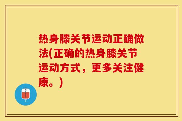 热身膝关节运动正确做法(正确的热身膝关节运动方式，更多关注健康。)
