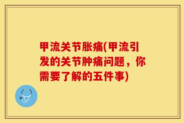 甲流关节胀痛(甲流引发的关节肿痛问题，你需要了解的五件事)