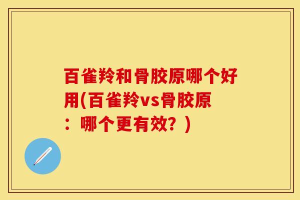 百雀羚和骨胶原哪个好用(百雀羚vs骨胶原：哪个更有效？)