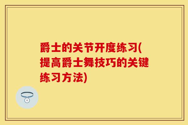 爵士的关节开度练习(提高爵士舞技巧的关键练习方法)