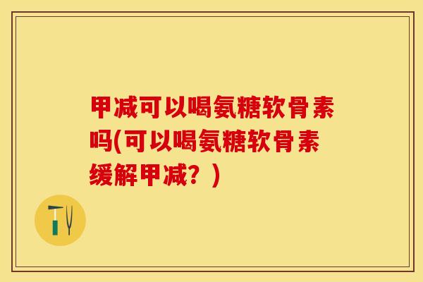 甲减可以喝氨糖软骨素吗(可以喝氨糖软骨素缓解甲减？)