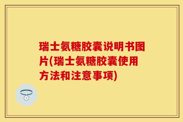 瑞士氨糖胶囊说明书图片(瑞士氨糖胶囊使用方法和注意事项)