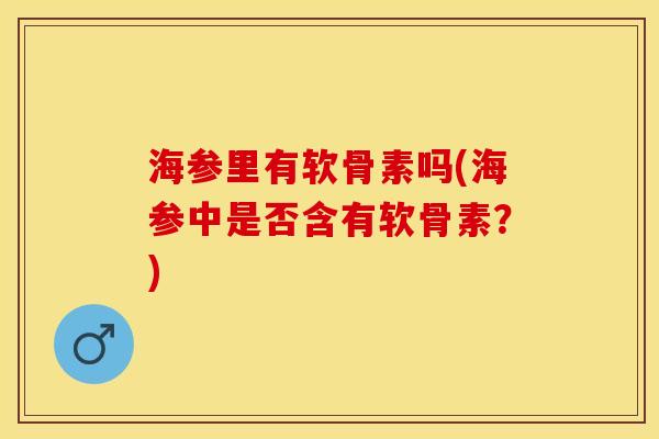 海参里有软骨素吗(海参中是否含有软骨素？)