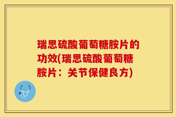 瑞思硫酸葡萄糖胺片的功效(瑞思硫酸葡萄糖胺片：关节保健良方)