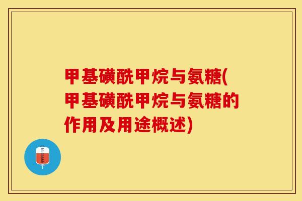 甲基磺酰甲烷与氨糖(甲基磺酰甲烷与氨糖的作用及用途概述)