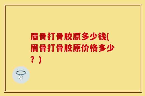 眉骨打骨胶原多少钱(眉骨打骨胶原价格多少？)