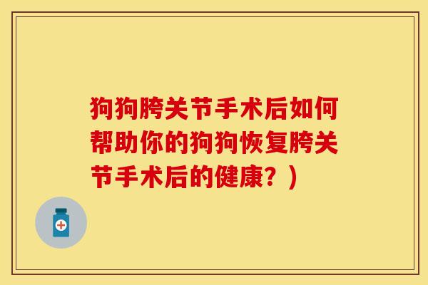 狗狗胯关节手术后如何帮助你的狗狗恢复胯关节手术后的健康？)