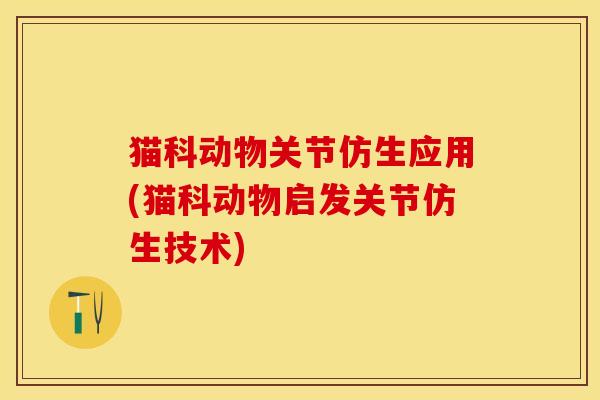 猫科动物关节仿生应用(猫科动物启发关节仿生技术)