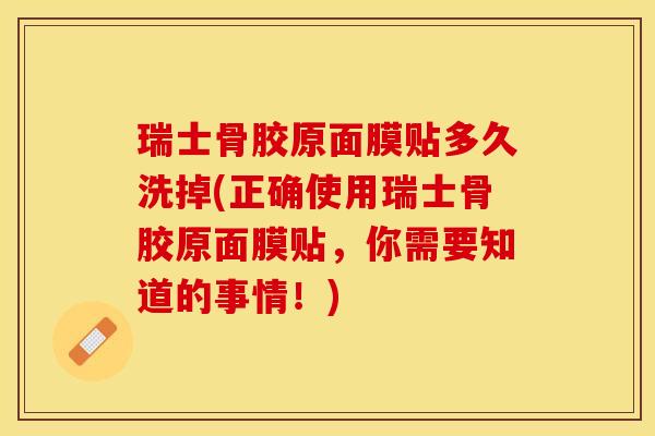 瑞士骨胶原面膜贴多久洗掉(正确使用瑞士骨胶原面膜贴，你需要知道的事情！)