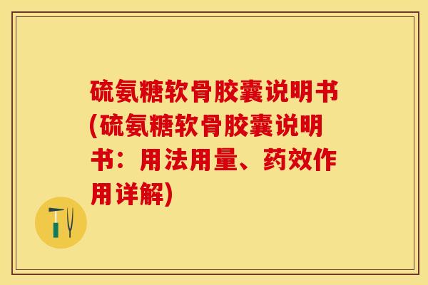 硫氨糖软骨胶囊说明书(硫氨糖软骨胶囊说明书：用法用量、药效作用详解)