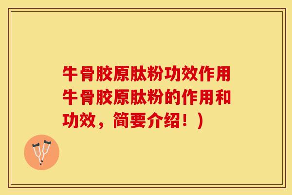 牛骨胶原肽粉功效作用牛骨胶原肽粉的作用和功效，简要介绍！)