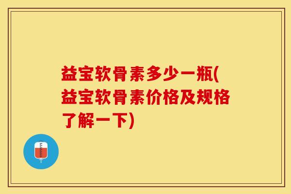 益宝软骨素多少一瓶(益宝软骨素价格及规格了解一下)