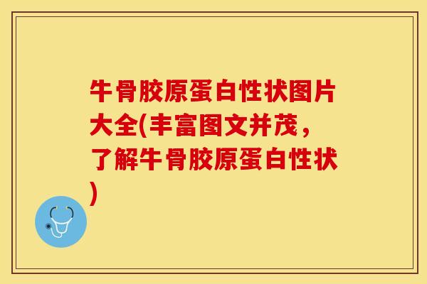 牛骨胶原蛋白性状图片大全(丰富图文并茂，了解牛骨胶原蛋白性状)