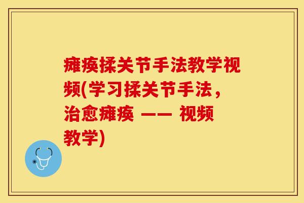 瘫痪揉关节手法教学视频(学习揉关节手法，治愈瘫痪 —— 视频教学)