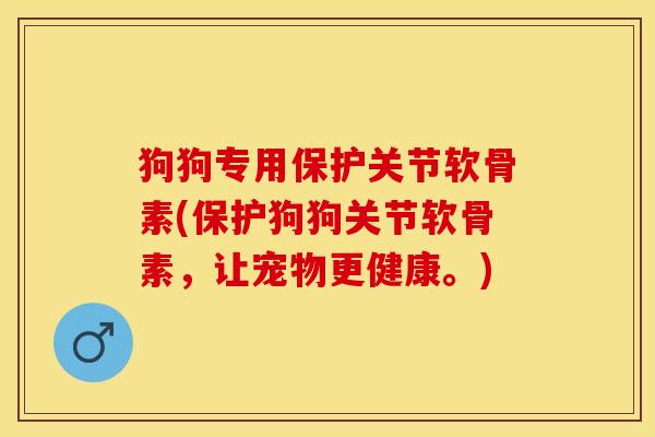 狗狗专用保护关节软骨素(保护狗狗关节软骨素，让宠物更健康。)