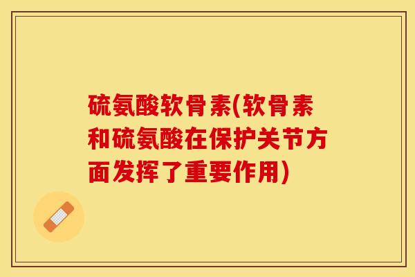 硫氨酸软骨素(软骨素和硫氨酸在保护关节方面发挥了重要作用)