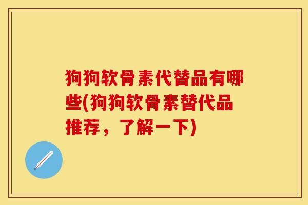 狗狗软骨素代替品有哪些(狗狗软骨素替代品推荐，了解一下)
