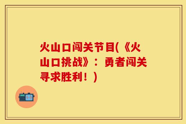 火山口闯关节目(《火山口挑战》：勇者闯关寻求胜利！)