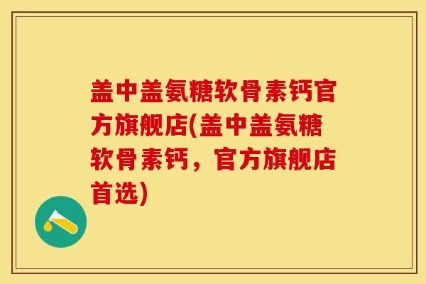 盖中盖氨糖软骨素钙官方旗舰店(盖中盖氨糖软骨素钙，官方旗舰店首选)