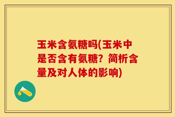 玉米含氨糖吗(玉米中是否含有氨糖？简析含量及对人体的影响)