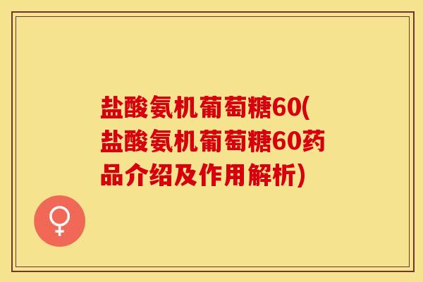 盐酸氨机葡萄糖60(盐酸氨机葡萄糖60药品介绍及作用解析)