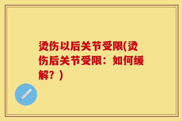 烫伤以后关节受限(烫伤后关节受限：如何缓解？)