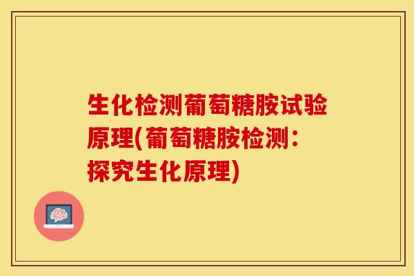生化检测葡萄糖胺试验原理(葡萄糖胺检测：探究生化原理)