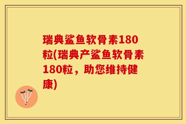 瑞典鲨鱼软骨素180粒(瑞典产鲨鱼软骨素180粒，助您维持健康)